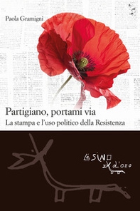 Partigiano, portami via. La stampa e l'uso politico della Resistenza - Librerie.coop