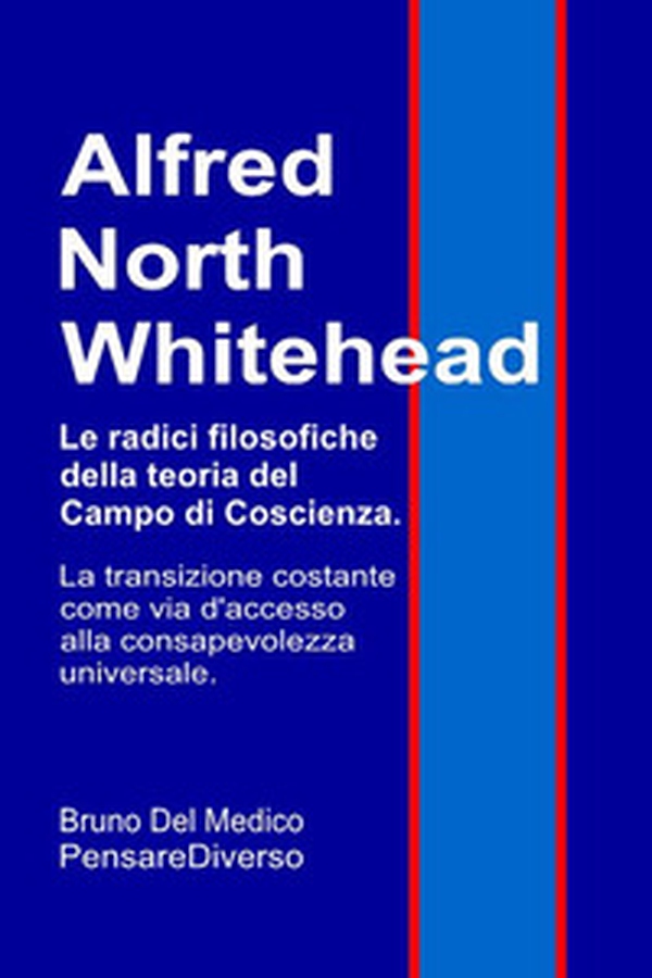Alfred North Whitehead. Le radici filosofiche della teoria del campo di coscienza. La transizione costante come via d'accesso alla consapevolezza universale - Librerie.coop