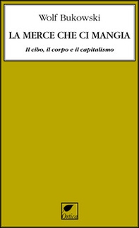 La merce che ci mangia. Il cibo, il corpo e il capitalismo - Librerie.coop