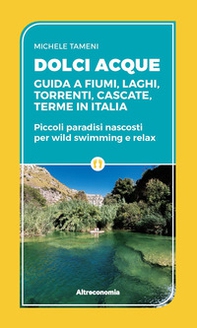 Dolci acque. Guida a fiumi, laghi, torrenti, cascate, terme in Italia. Piccoli paradisi nascosti per wild swimming e relax - Librerie.coop