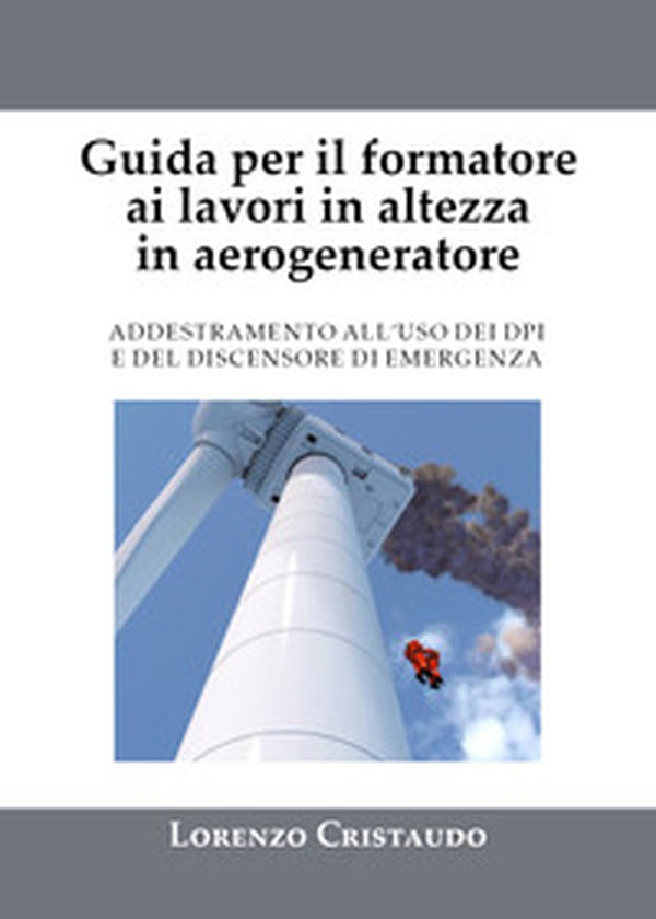 Guida per il formatore ai lavori in altezza in aerogeneratore. Addestramento al'uso dei DPI e del discensore di emergenza - Librerie.coop Guida per il formatore ai lavori in altezza in aerogeneratore. Addestramento al'uso dei DPI e del discensore di emergenza - Librerie.coop