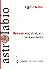 I Balcani dopo i Balcani. Eredità e identità - Librerie.coop I Balcani dopo i Balcani. Eredità e identità - Librerie.coop