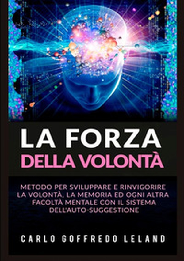 La forza della volontà. Metodo per sviluppare e rinvigorire la volontà, la memoria ed ogni altra facoltà mentale con il sistema dell'auto-suggestione - Librerie.coop La forza della volontà. Metodo per sviluppare e rinvigorire la volontà, la memoria ed ogni altra facoltà mentale con il sistema dell'auto-suggestione - Librerie.coop