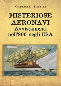 Misteriose aeronavi. Avvistamenti nell'800 negli USA - Librerie.coop