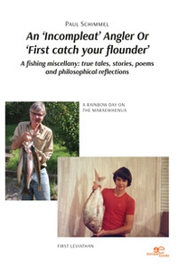 An «incompleat» angler or «first catch your flounder». A fishing miscellany: true tales, stories, poems and philosophical reflections - Librerie.coop