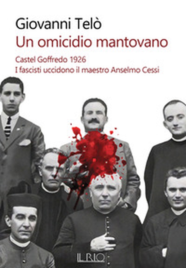 Un omicidio mantovano. Castel Goffredo 1926. I fascisti uccidono il maestro Anselmo Cessi - Librerie.coop