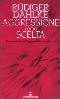 Aggressione come scelta. Repressione dell'aggressività e malattia - Librerie.coop