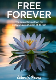 Free forever. The scientific method for defeating alcoholism at its root - Librerie.coop Free forever. The scientific method for defeating alcoholism at its root - Librerie.coop
