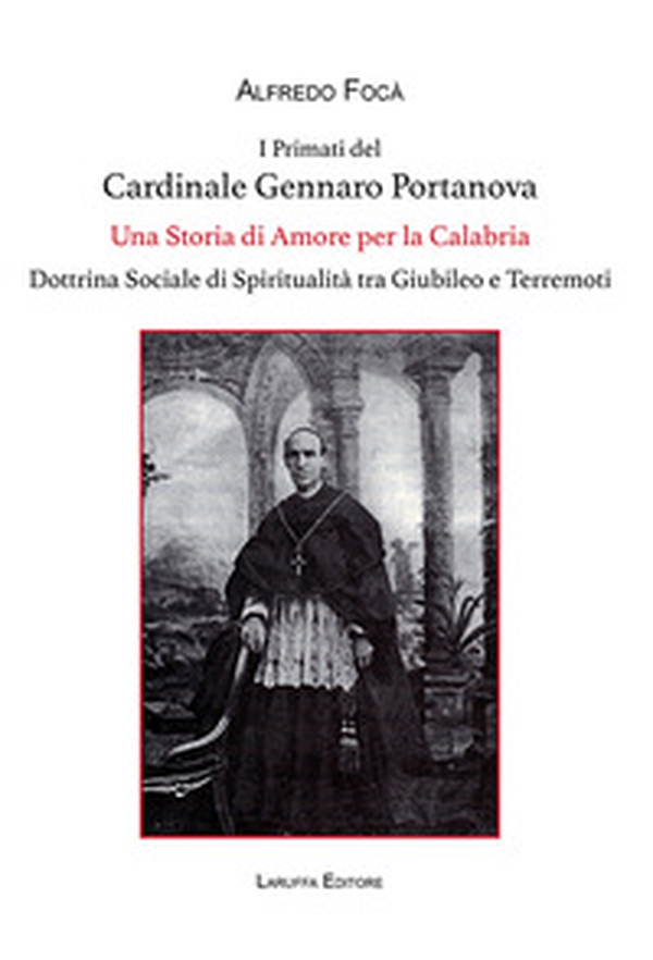 I primati del cardinale Gennaro Portanova. Una storia di amore per la Calabria. Dottrina sociale di spiritualità tra giubileo e terremoti - Librerie.coop