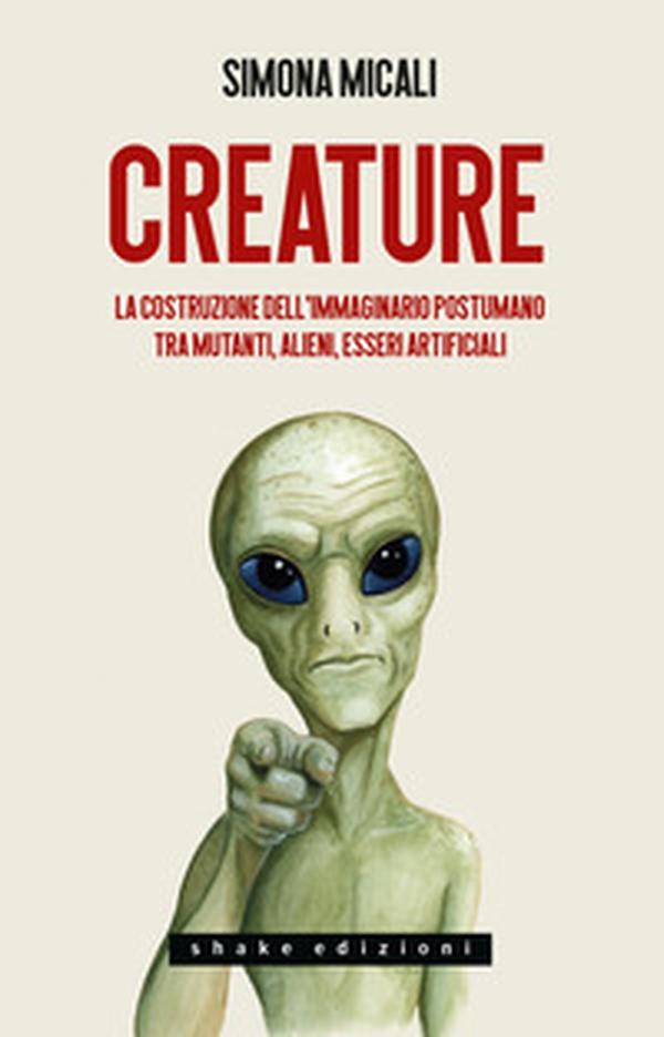 Creature. La costruzione dell'immaginario postumano tra mutanti, alieni, esseri artificiali - Librerie.coop Creature. La costruzione dell'immaginario postumano tra mutanti, alieni, esseri artificiali - Librerie.coop