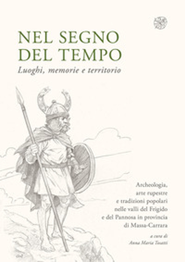 Nel segno del tempo. Luoghi, memorie e territorio. Archeologia, arte rupestre e tradizioni popolari nelle valli del Frigido e del Pannosa in provincia di Massa-Carrara - Librerie.coop