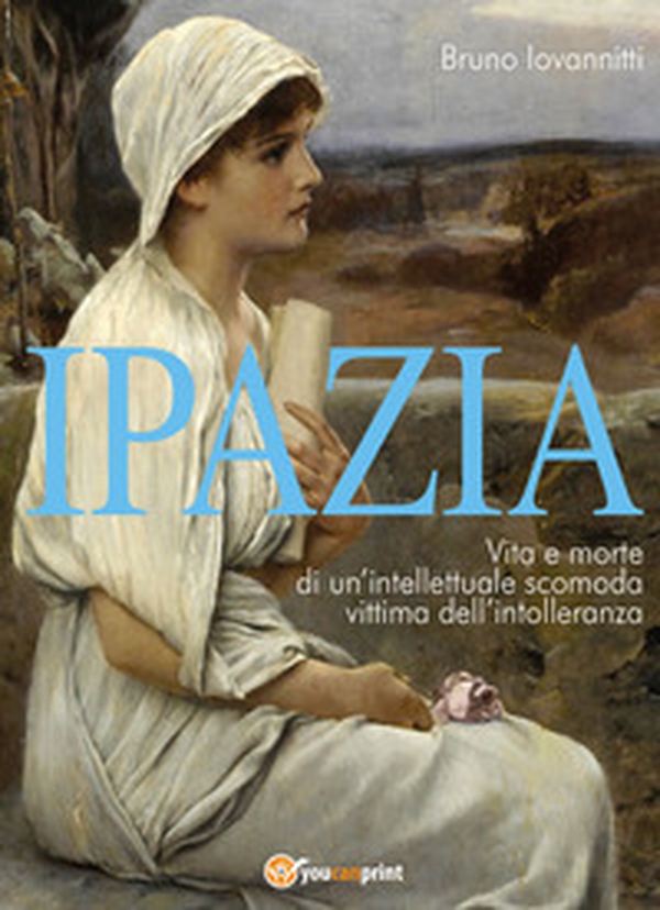 Ipazia. Vita e morte di un'intellettuale scomoda vittima dell'intolleranza - Librerie.coop Ipazia. Vita e morte di un'intellettuale scomoda vittima dell'intolleranza - Librerie.coop