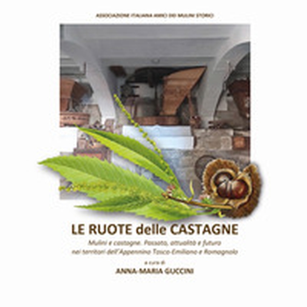 Le ruote delle castagne. Mulini e castagne. Passato, attualità e futuro nei territori dell'Appennino Tosco-Emiliano e Romagnolo - Librerie.coop Le ruote delle castagne. Mulini e castagne. Passato, attualità e futuro nei territori dell'Appennino Tosco-Emiliano e Romagnolo - Librerie.coop