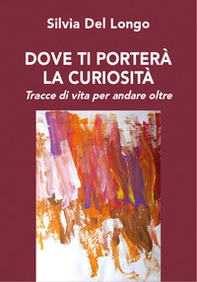 Dove ti porterà la curiosità. Tracce di vita per andare oltre - Librerie.coop Dove ti porterà la curiosità. Tracce di vita per andare oltre - Librerie.coop