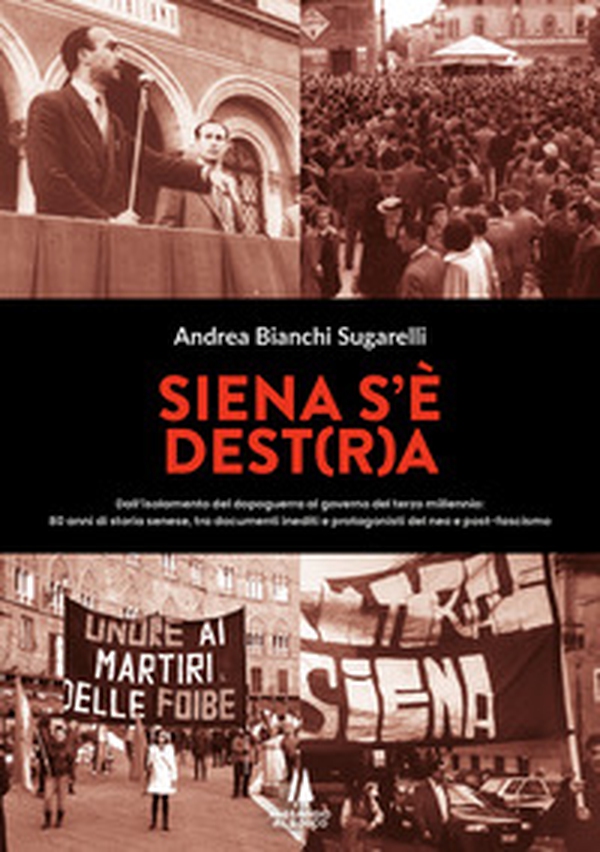 Siena s'è Dest(r)a. Dall'isolamento del dopoguerra al governo del terzo millennio: 80 anni di storia senese, tra documenti inediti e protagonisti del neo e post-fascismo - Librerie.coop Siena s'è Dest(r)a. Dall'isolamento del dopoguerra al governo del terzo millennio: 80 anni di storia senese, tra documenti inediti e protagonisti del neo e post-fascismo - Librerie.coop