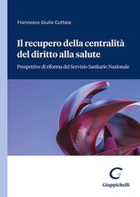 Il recupero della centralità del diritto alla salute. Prospettive di riforma del servizio sanitario nazionale - Librerie.coop