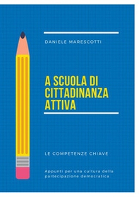 A scuola di cittadinanza attiva. Le competenze chiave. Appunti per una cultura della partecipazione democratica - Librerie.coop