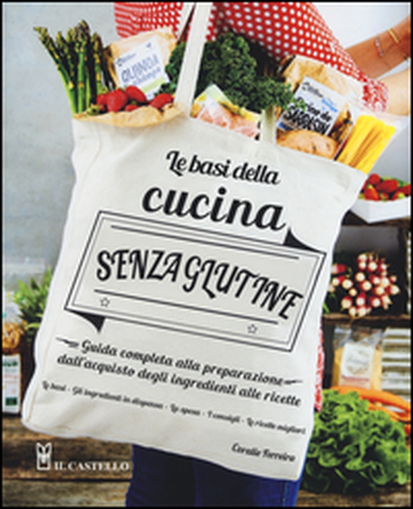 Le basi della cucina senza glutine. Guida completa alla preparazione dall'acquisto degli ingredienti alle ricette - Librerie.coop Le basi della cucina senza glutine. Guida completa alla preparazione dall'acquisto degli ingredienti alle ricette - Librerie.coop