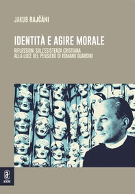 Identità e agire morale. Riflessioni sull'esistenza cristiana alla luce di pensiero di Romano Guardini - Librerie.coop