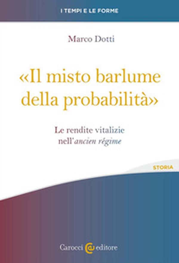 «Il misto barlume della probabilità». Le rendite vitalizie nell'ancien régime - Librerie.coop «Il misto barlume della probabilità». Le rendite vitalizie nell'ancien régime - Librerie.coop