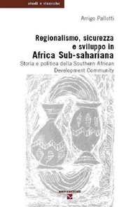 Regionalismo, sicurezza e sviluppo in Africa sub-sahariana. Storia e politica della Southern African Development Community - Librerie.coop