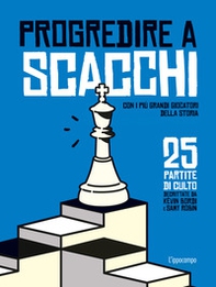 Progredire a scacchi. Con i più grandi giocatori della storia. 25 partite di culto - Librerie.coop