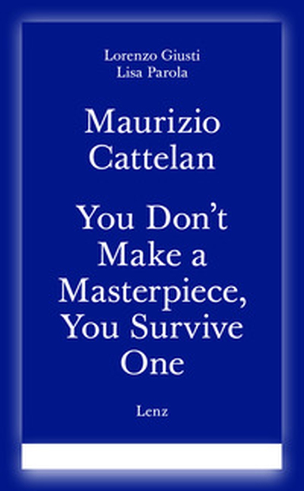Maurizio Cattelan. You don't make a masterpiece, you survive one. Ediz. italiana e inglese - Librerie.coop