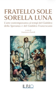 Fratello Sole Sorella Luna. L'arte contemporanea ai tempi del Giubileo della Speranza e del Giubileo Francescano - Librerie.coop