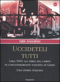 «Uccideteli tutti». Libia 1943: gli ebrei nel campo di concentramento fascista di Giado. Una storia italiana - Librerie.coop «Uccideteli tutti». Libia 1943: gli ebrei nel campo di concentramento fascista di Giado. Una storia italiana - Librerie.coop