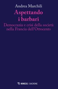 Aspettando i barbari. Democrazia e crisi della società nella Francia dell'Ottocento - Librerie.coop