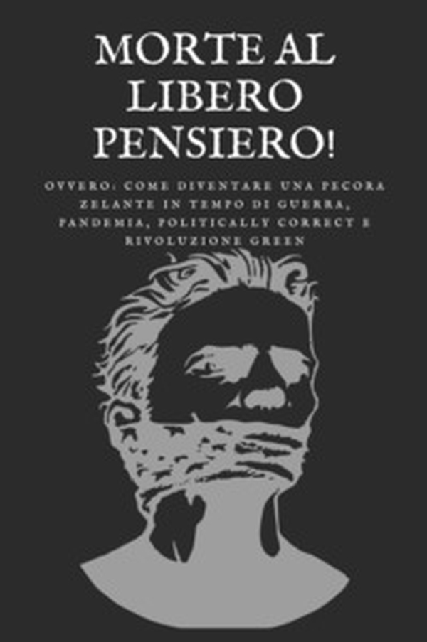 Morte al libero pensiero! Ovvero come diventare una pecora zelante in tempo di guerra, pandemia, politically correct e rivoluzione green - Librerie.coop Morte al libero pensiero! Ovvero come diventare una pecora zelante in tempo di guerra, pandemia, politically correct e rivoluzione green - Librerie.coop