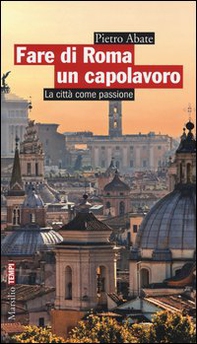 Fare di Roma un capolavoro. La città come passione - Librerie.coop
