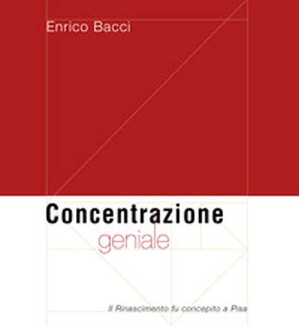 Concentrazione geniale. Il Rinascimento fu concepito a Pisa - Librerie.coop Concentrazione geniale. Il Rinascimento fu concepito a Pisa - Librerie.coop