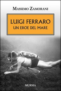 Luigi Ferraro. Un eroe del mare - Librerie.coop