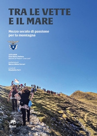 Tra le vette e il mare. Mezzo secolo di passione per la montagna - Librerie.coop