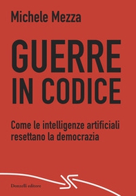 Guerre in codice. Come le intelligenze artificiali resettano la democrazia - Librerie.coop