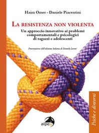 La resistenza non violenta. Un approccio innovativo ai problemi comportamentali e psicologici di ragazzi e adolescenti - Librerie.coop