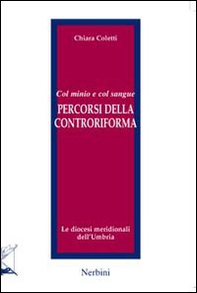 Col minio e col sangue. Percorsi della Controriforma. Le diocesi meridionali dell'Umbria - Librerie.coop Col minio e col sangue. Percorsi della Controriforma. Le diocesi meridionali dell'Umbria - Librerie.coop