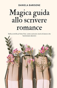 Magica guida allo scrivere romance. Dalla scintilla al lieto fine: come costruire storie d'amore che funzionano davvero - Librerie.coop