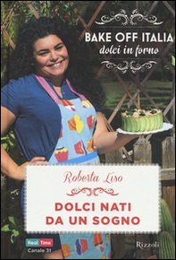 Dolci nati da un sogno. Bake off Italia, dolci in forno - Librerie.coop