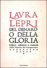 Del denaro o della gloria. Libri, editori e vanità nella Venezia del Cinquecento - Librerie.coop