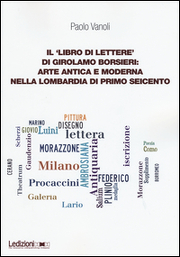 Il «libro di lettere» di Girolamo Borsieri: arte antica e moderna nella Lombardia di primo Seicento - Librerie.coop Il «libro di lettere» di Girolamo Borsieri: arte antica e moderna nella Lombardia di primo Seicento - Librerie.coop