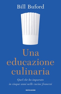 Una educazione culinaria. Quel che ho imparato in cinque anni nelle cucine francesi - Librerie.coop