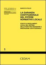 La garanzia costituzionale del potere normativo locale. Statuti e regolamenti locali nel sistema delle fonti fra tradizione e innovazione costituzionale - Librerie.coop