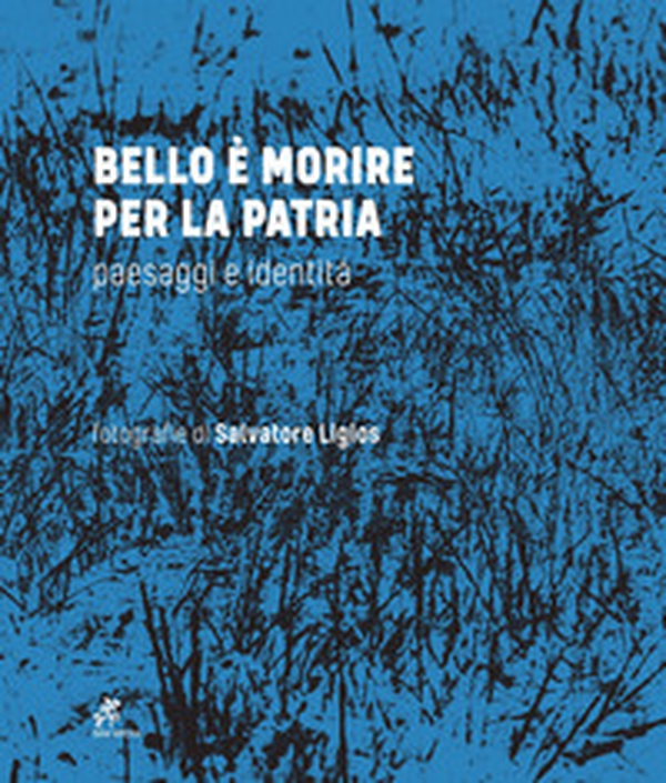 Bello è morire per la patria. Paesaggi e identità - Librerie.coop Bello è morire per la patria. Paesaggi e identità - Librerie.coop
