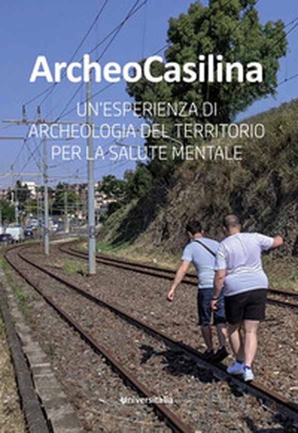 ArcheoCasilina. Un'esperienza di archeologia del territorio per la salute mentale - Librerie.coop ArcheoCasilina. Un'esperienza di archeologia del territorio per la salute mentale - Librerie.coop