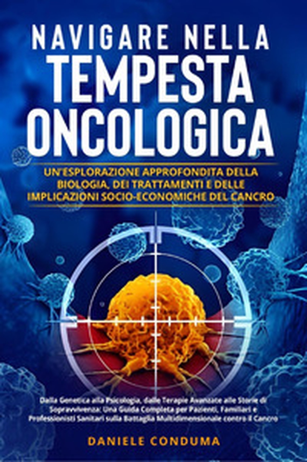 Navigare nella tempesta oncologica: un'esplorazione approfondita della biologia, dei trattamenti e delle implicazioni socio-economiche del cancro - Librerie.coop Navigare nella tempesta oncologica: un'esplorazione approfondita della biologia, dei trattamenti e delle implicazioni socio-economiche del cancro - Librerie.coop