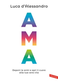 Ama. Deponi le armi e apri il cuore alla tua vera vita - Librerie.coop Ama. Deponi le armi e apri il cuore alla tua vera vita - Librerie.coop