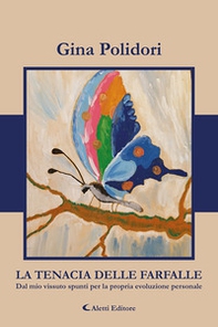 La tenacia delle farfalle. Dal mio vissuto spunti per la propria evoluzione personale - Librerie.coop