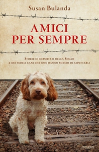 Amici per sempre. Storie di deportati della Shoah e dei fedeli cani che non hanno smesso di aspettarli - Librerie.coop